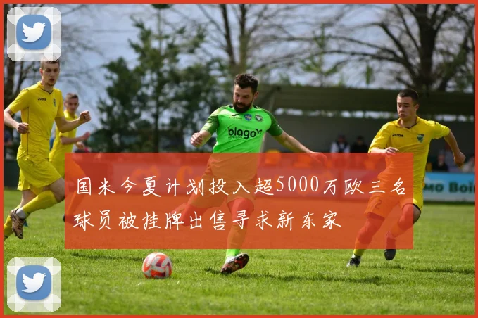 国米今夏计划投入超5000万欧三名球员被挂牌出售寻求新东家