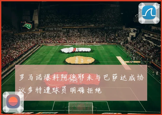 罗马诺爆料阿德耶米与巴萨达成协议多特遭球员明确拒绝