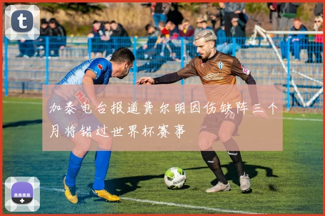 加泰电台报道费尔明因伤缺阵三个月将错过世界杯赛事