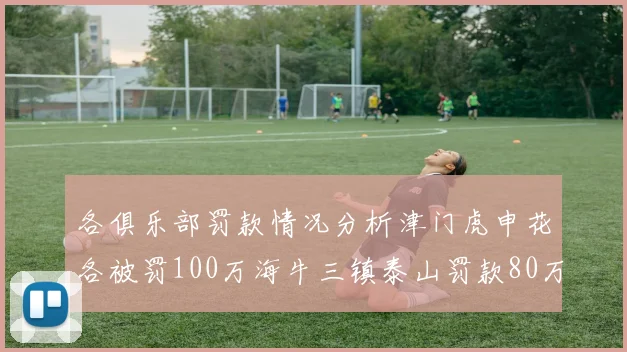各俱乐部罚款情况分析津门虎申花各被罚100万海牛三镇泰山罚款80万