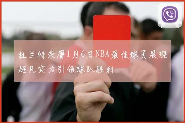 杜兰特荣膺1月6日NBA最佳球员展现超凡实力引领球队胜利